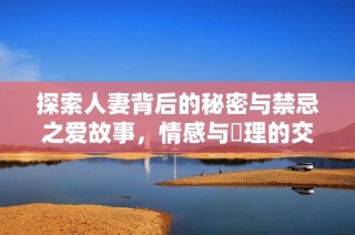 探索人妻背后的秘密与禁忌之爱故事，情感与倫理的交织