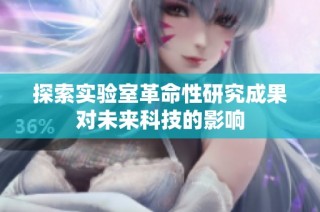 探索实验室革命性研究成果对未来科技的影响
