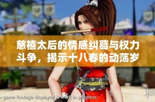 慈禧太后的情感纠葛与权力斗争，揭示十八春的动荡岁月故事