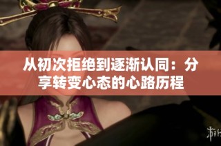 从初次拒绝到逐渐认同：分享转变心态的心路历程