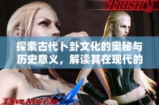 探索古代卜卦文化的奥秘与历史意义，解读其在现代的影响与应用