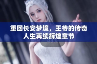 重回长安梦境，王爷的传奇人生再续辉煌章节