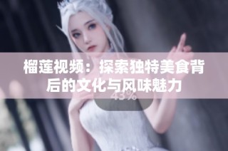 榴莲视频：探索独特美食背后的文化与风味魅力