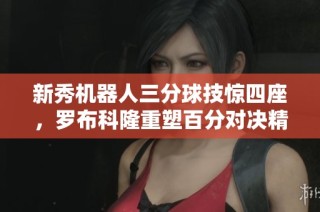 新秀机器人三分球技惊四座，罗布科隆重塑百分对决精彩画面