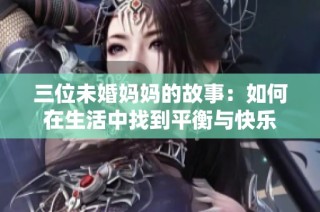 三位未婚妈妈的故事：如何在生活中找到平衡与快乐