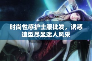 时尚性感护士服批发，诱惑造型尽显迷人风采