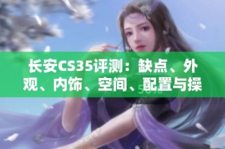 长安CS35评测：缺点、外观、内饰、空间、配置与操控舒适性分析