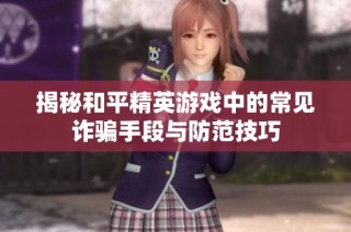 揭秘和平精英游戏中的常见诈骗手段与防范技巧