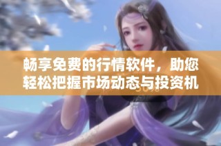 畅享免费的行情软件，助您轻松把握市场动态与投资机会