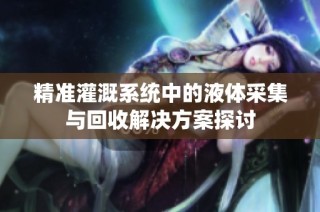 精准灌溉系统中的液体采集与回收解决方案探讨
