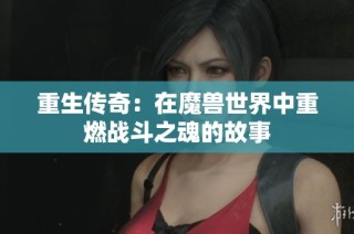 重生传奇：在魔兽世界中重燃战斗之魂的故事