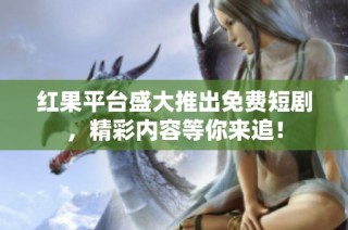 红果平台盛大推出免费短剧，精彩内容等你来追！