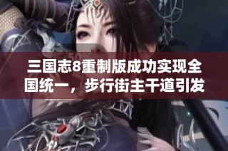 三国志8重制版成功实现全国统一，步行街主干道引发热议