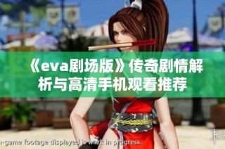 《eva剧场版》传奇剧情解析与高清手机观看推荐