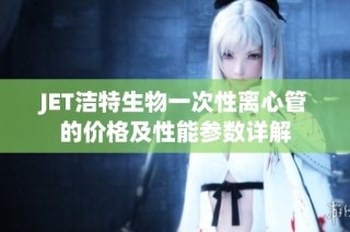 JET洁特生物一次性离心管的价格及性能参数详解
