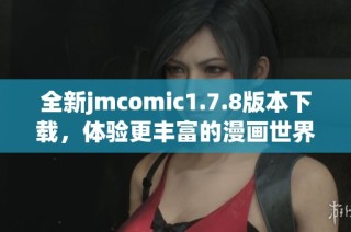 全新jmcomic1.7.8版本下载，体验更丰富的漫画世界与功能！