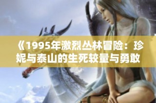 《1995年激烈丛林冒险：珍妮与泰山的生死较量与勇敢探索》