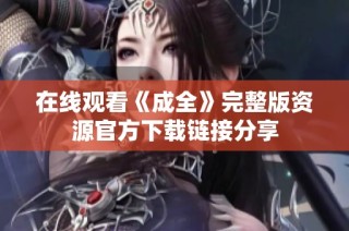在线观看《成全》完整版资源官方下载链接分享