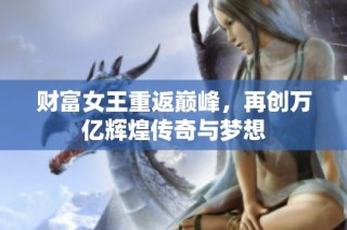 财富女王重返巅峰，再创万亿辉煌传奇与梦想