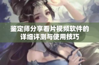 鉴定师分享看片视频软件的详细评测与使用技巧