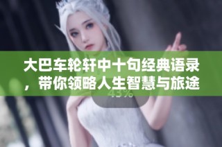 大巴车轮轩中十句经典语录，带你领略人生智慧与旅途哲思