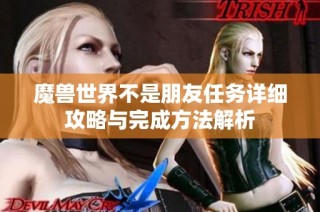 魔兽世界不是朋友任务详细攻略与完成方法解析