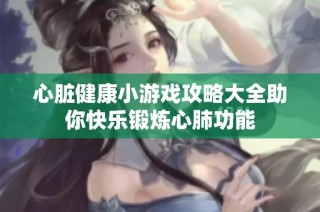 心脏健康小游戏攻略大全助你快乐锻炼心肺功能