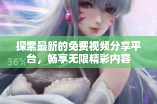 探索最新的免费视频分享平台，畅享无限精彩内容