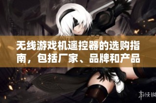 无线游戏机遥控器的选购指南，包括厂家、品牌和产品图片展览