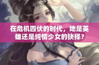 在危机四伏的时代，她是英雄还是纯情少女的抉择？