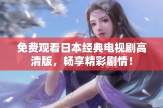 免费观看日本经典电视剧高清版，畅享精彩剧情！