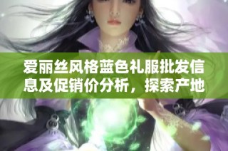 爱丽丝风格蓝色礼服批发信息及促销价分析，探索产地货源优势与市场动态