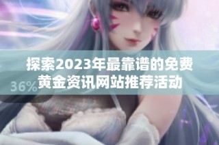 探索2023年最靠谱的免费黄金资讯网站推荐活动