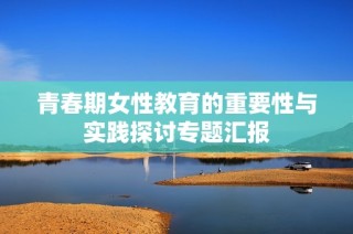 青春期女性教育的重要性与实践探讨专题汇报