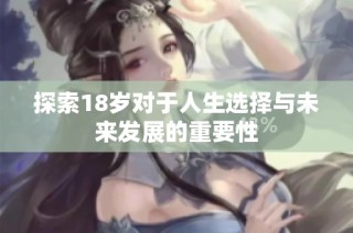 探索18岁对于人生选择与未来发展的重要性