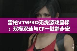 雷柏VT9PRO无线游戏鼠标：双模双速与CF一键静步宏功能全解析