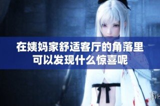 在姨妈家舒适客厅的角落里可以发现什么惊喜呢