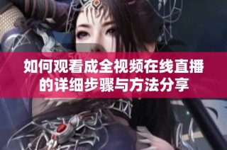 如何观看成全视频在线直播的详细步骤与方法分享