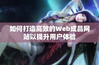 如何打造高效的Web成品网站以提升用户体验