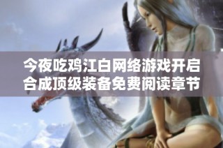 今夜吃鸡江白网络游戏开启合成顶级装备免费阅读章节无广告