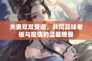 夫妻双双受邀，共同品味老板与配偶的温馨晚餐