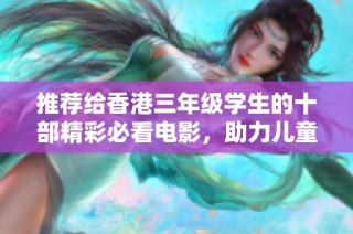 推荐给香港三年级学生的十部精彩必看电影，助力儿童成长与启发