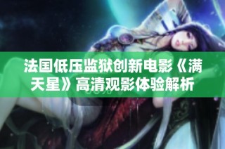 法国低压监狱创新电影《满天星》高清观影体验解析
