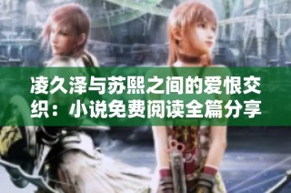 凌久泽与苏熙之间的爱恨交织：小说免费阅读全篇分享解析