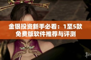 金银投资新手必看：1至5款免费版软件推荐与评测