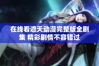 在线看遮天动漫完整版全剧集 精彩剧情不容错过