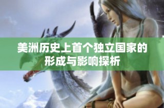 美洲历史上首个独立国家的形成与影响探析