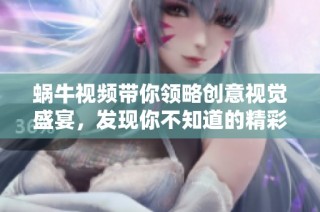 蜗牛视频带你领略创意视觉盛宴，发现你不知道的精彩内容