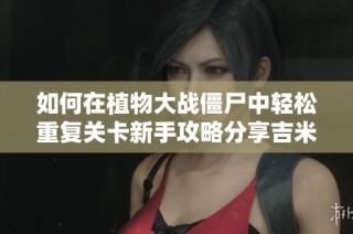 如何在植物大战僵尸中轻松重复关卡新手攻略分享吉米游戏必看技巧