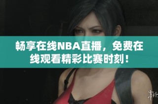 畅享在线NBA直播，免费在线观看精彩比赛时刻！